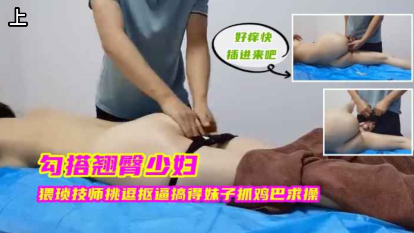 勾搭翘臀少妇，猥琐技师挑逗抠逼搞得妹子抓鸡巴求操，上